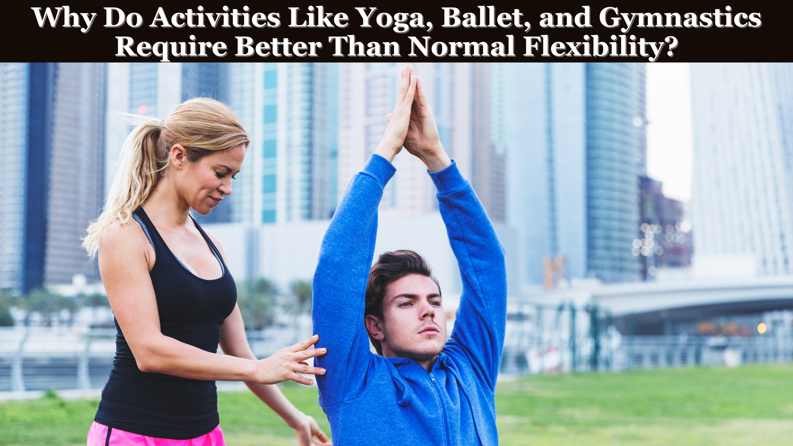 Why Do Activities Like Yoga, Ballet, and Gymnastics Require Better Than Normal Flexibility?