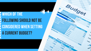 which of the following should not be considered when setting a current budget